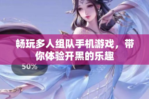畅玩多人组队手机游戏，带你体验开黑的乐趣