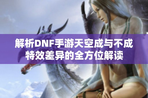 解析DNF手游天空成与不成特效差异的全方位解读