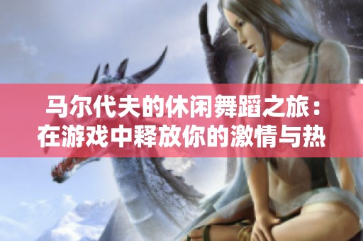 马尔代夫的休闲舞蹈之旅：在游戏中释放你的激情与热情