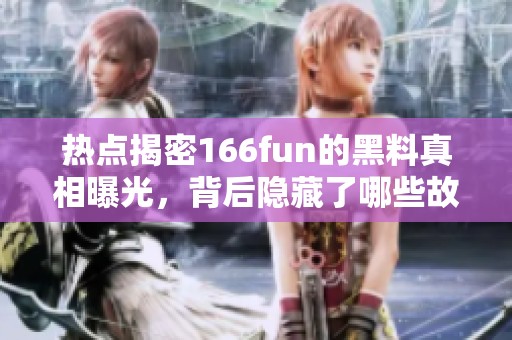 热点揭密166fun的黑料真相曝光，背后隐藏了哪些故事
