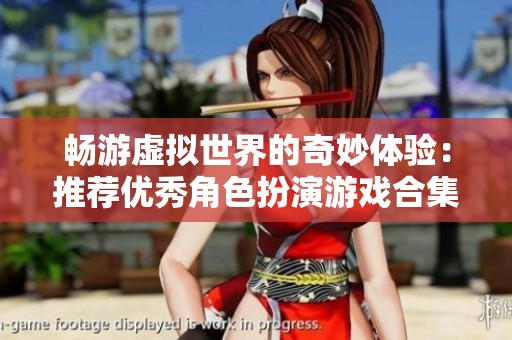 畅游虚拟世界的奇妙体验：推荐优秀角色扮演游戏合集