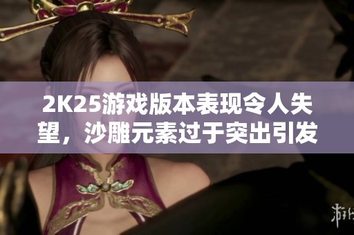 2K25游戏版本表现令人失望，沙雕元素过于突出引发玩家不满
