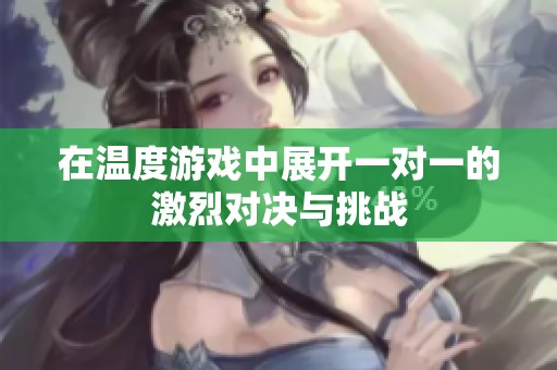 在温度游戏中展开一对一的激烈对决与挑战