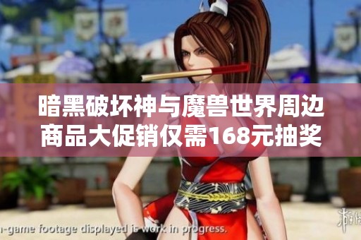 暗黑破坏神与魔兽世界周边商品大促销仅需168元抽奖活动