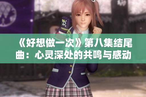 《好想做一次》第八集结尾曲：心灵深处的共鸣与感动