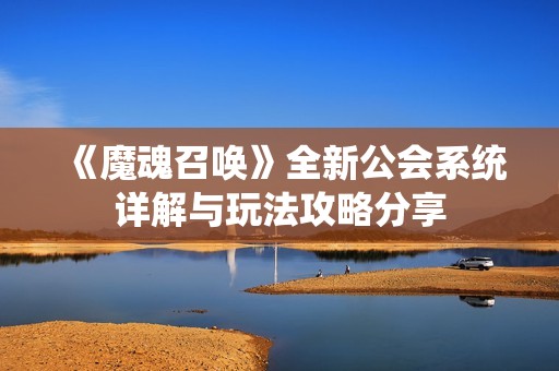 《魔魂召唤》全新公会系统详解与玩法攻略分享
