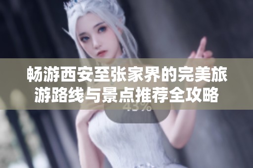 畅游西安至张家界的完美旅游路线与景点推荐全攻略