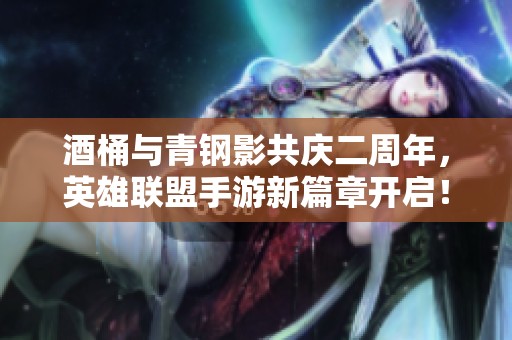 酒桶与青钢影共庆二周年，英雄联盟手游新篇章开启！
