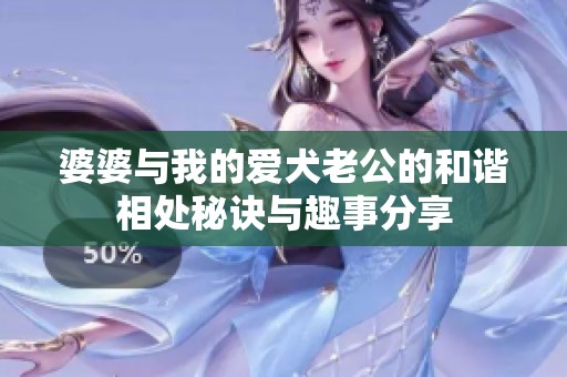 婆婆与我的爱犬老公的和谐相处秘诀与趣事分享