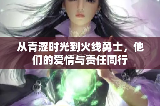 从青涩时光到火线勇士，他们的爱情与责任同行