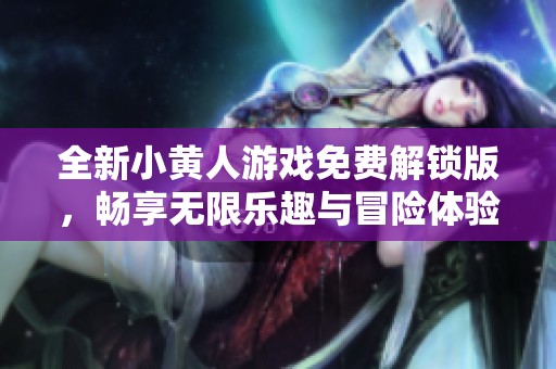 全新小黄人游戏免费解锁版，畅享无限乐趣与冒险体验