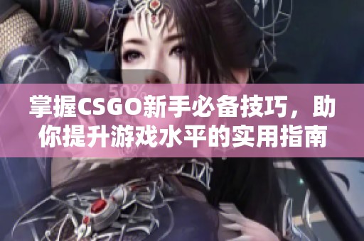 掌握CSGO新手必备技巧，助你提升游戏水平的实用指南