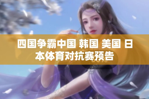 四国争霸中国 韩国 美国 日本体育对抗赛预告