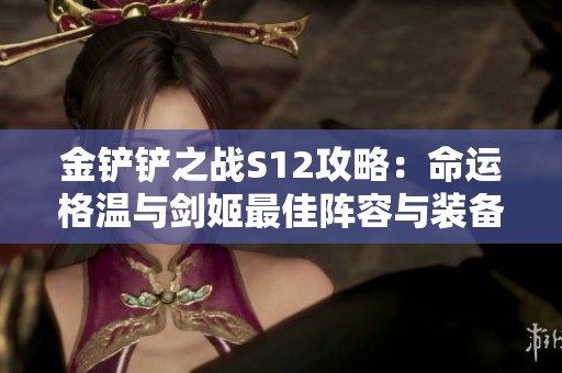 金铲铲之战S12攻略：命运格温与剑姬最佳阵容与装备搭配解析