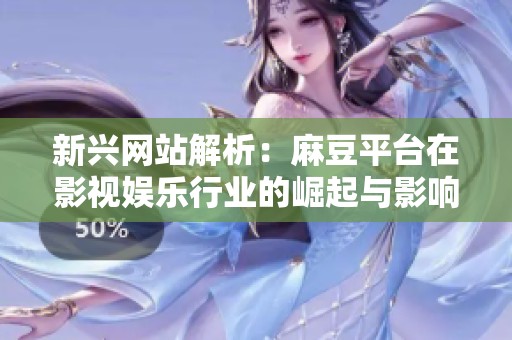 新兴网站解析：麻豆平台在影视娱乐行业的崛起与影响