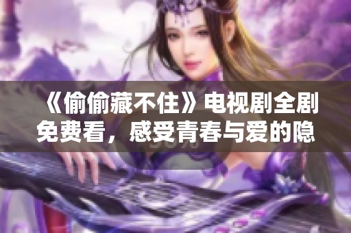 《偷偷藏不住》电视剧全剧免费看，感受青春与爱的隐秘故事