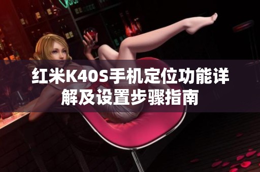 红米K40S手机定位功能详解及设置步骤指南