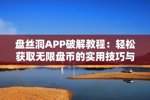 盘丝洞APP破解教程：轻松获取无限盘币的实用技巧与方法