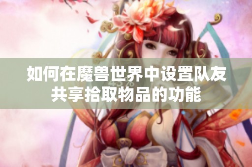 如何在魔兽世界中设置队友共享拾取物品的功能