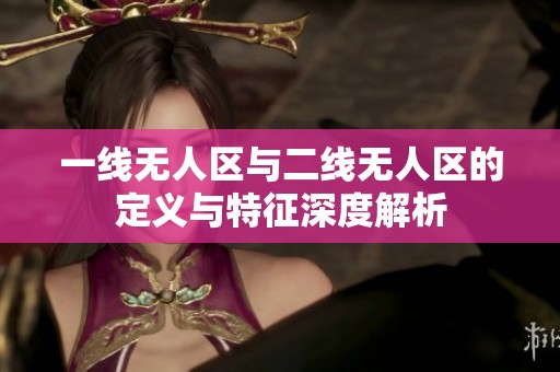 一线无人区与二线无人区的定义与特征深度解析