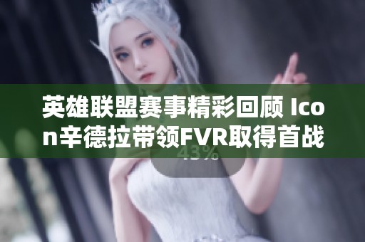 英雄联盟赛事精彩回顾 Icon辛德拉带领FVR取得首战胜利