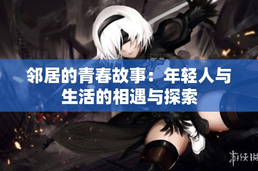 邻居的青春故事：年轻人与生活的相遇与探索