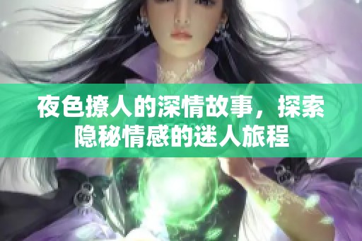 夜色撩人的深情故事，探索隐秘情感的迷人旅程