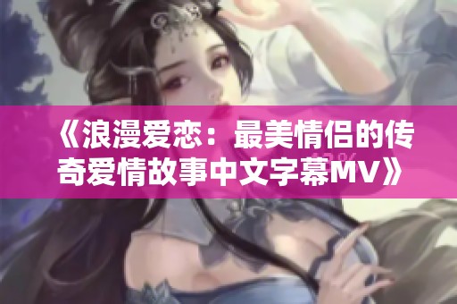 《浪漫爱恋：最美情侣的传奇爱情故事中文字幕MV》