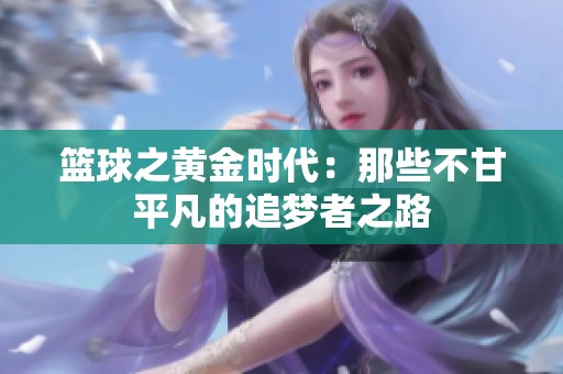 篮球之黄金时代：那些不甘平凡的追梦者之路