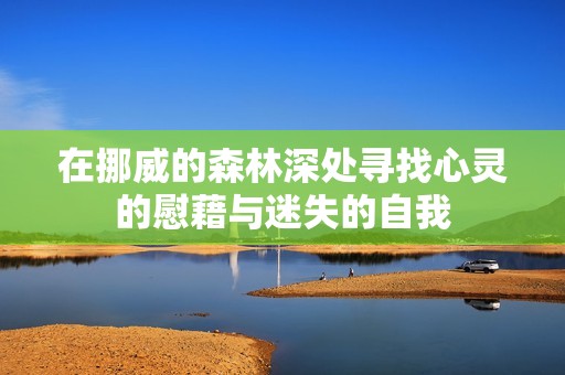 在挪威的森林深处寻找心灵的慰藉与迷失的自我