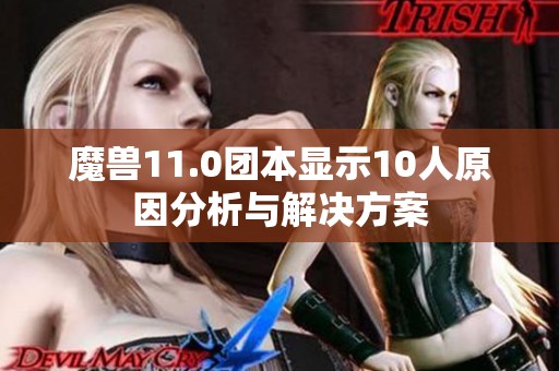 魔兽11.0团本显示10人原因分析与解决方案