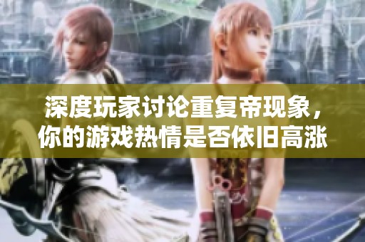 深度玩家讨论重复帝现象，你的游戏热情是否依旧高涨