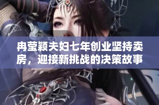 冉莹颖夫妇七年创业坚持卖房，迎接新挑战的决策故事