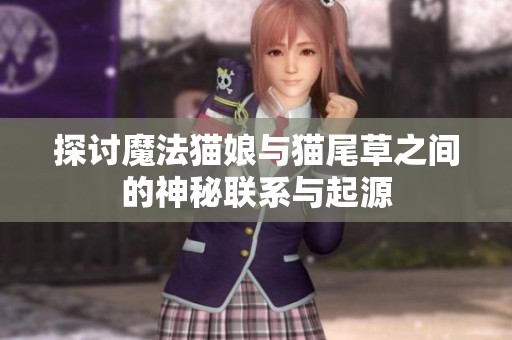 探讨魔法猫娘与猫尾草之间的神秘联系与起源