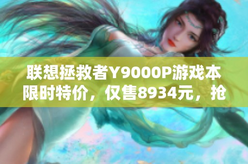 联想拯救者Y9000P游戏本限时特价，仅售8934元，抢购从速！