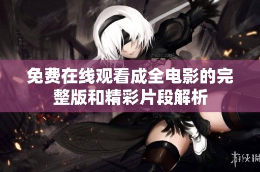 免费在线观看成全电影的完整版和精彩片段解析