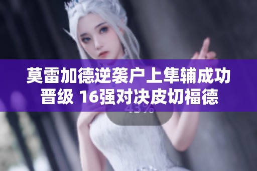 莫雷加德逆袭户上隼辅成功晋级 16强对决皮切福德