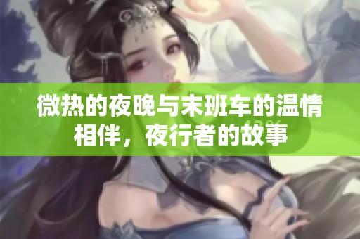 微热的夜晚与末班车的温情相伴，夜行者的故事