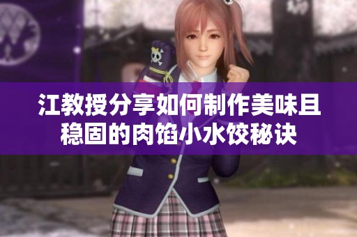 江教授分享如何制作美味且稳固的肉馅小水饺秘诀
