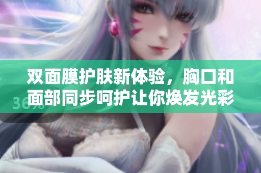 双面膜护肤新体验，胸口和面部同步呵护让你焕发光彩