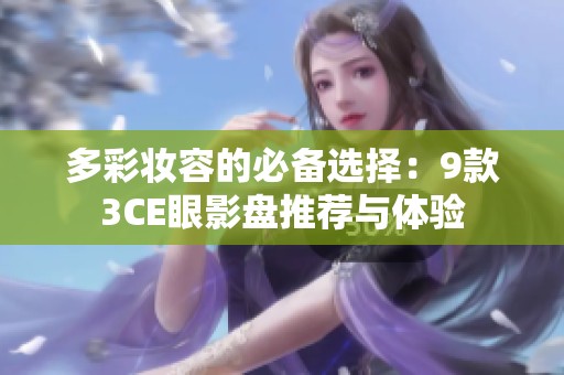 多彩妆容的必备选择：9款3CE眼影盘推荐与体验