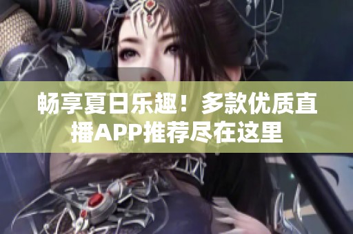 畅享夏日乐趣！多款优质直播APP推荐尽在这里