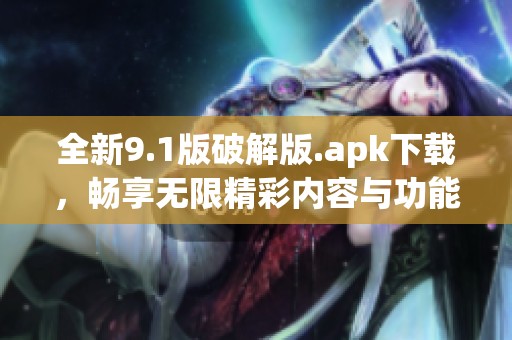 全新9.1版破解版.apk下载，畅享无限精彩内容与功能