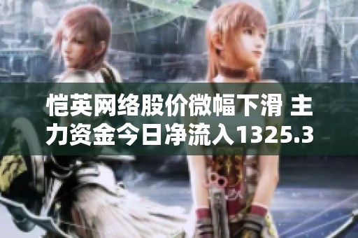 恺英网络股价微幅下滑 主力资金今日净流入1325.34万