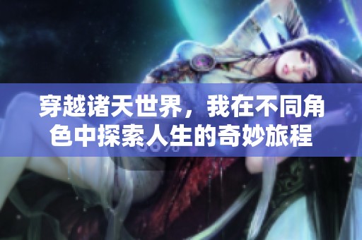 穿越诸天世界，我在不同角色中探索人生的奇妙旅程