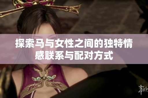 探索马与女性之间的独特情感联系与配对方式