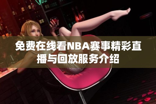 免费在线看NBA赛事精彩直播与回放服务介绍