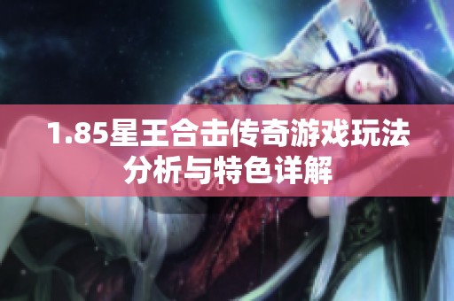 1.85星王合击传奇游戏玩法分析与特色详解