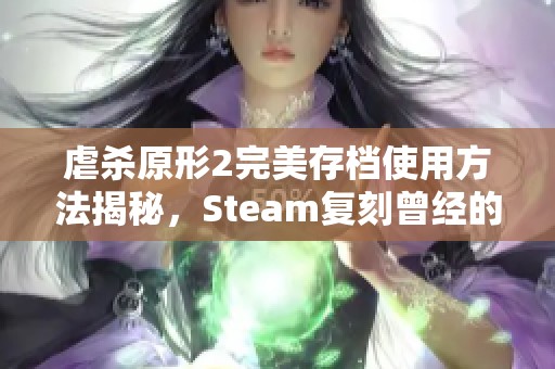 虐杀原形2完美存档使用方法揭秘，Steam复刻曾经的童年美好与失落