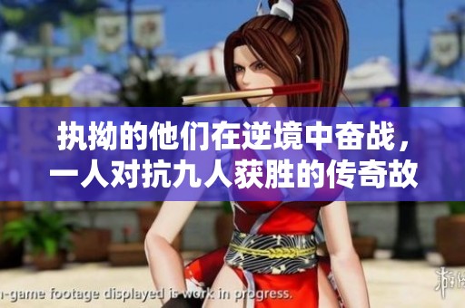 执拗的他们在逆境中奋战，一人对抗九人获胜的传奇故事